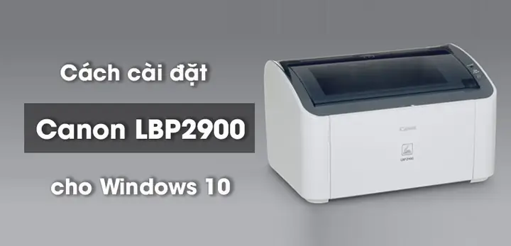 Hướng Dẫn Chi Tiết Cách Cài Máy In Canon Lbp 2900 Và Các Model Phổ Biến Cho Windows Hướng Dẫn Chi Tiết Cách Cài Máy In Canon Lbp 2900 Và Các Model Phổ Biến Cho Windows