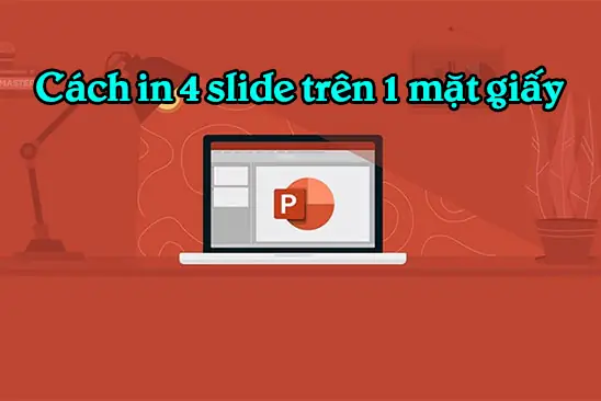 Hướng Dẫn Chi Tiết Cách In 4 Slide Powerpoint Trên 1 Mặt Giấy A4 Hướng Dẫn Chi Tiết Cách In 4 Slide Powerpoint Trên 1 Mặt Giấy A4
