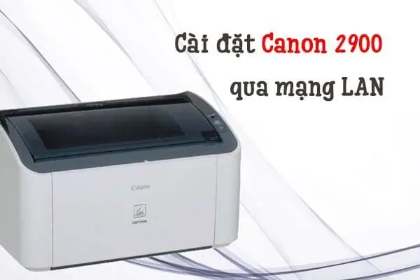 Hướng Dẫn Cài Máy In Canon 2900 Qua Mạng Lan Chi Tiết Và Nhanh Chóng Hướng Dẫn Cài Máy In Canon 2900 Qua Mạng Lan Chi Tiết Và Nhanh Chóng