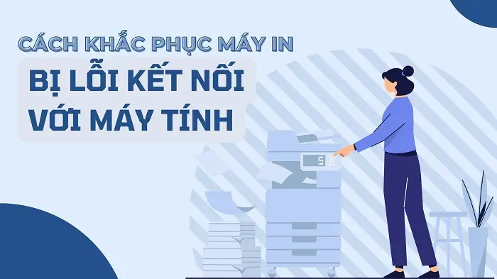 Khắc Phục Lỗi Máy In Không Kết Nối Với Máy Tính Nhanh Chóng & Hiệu Quả